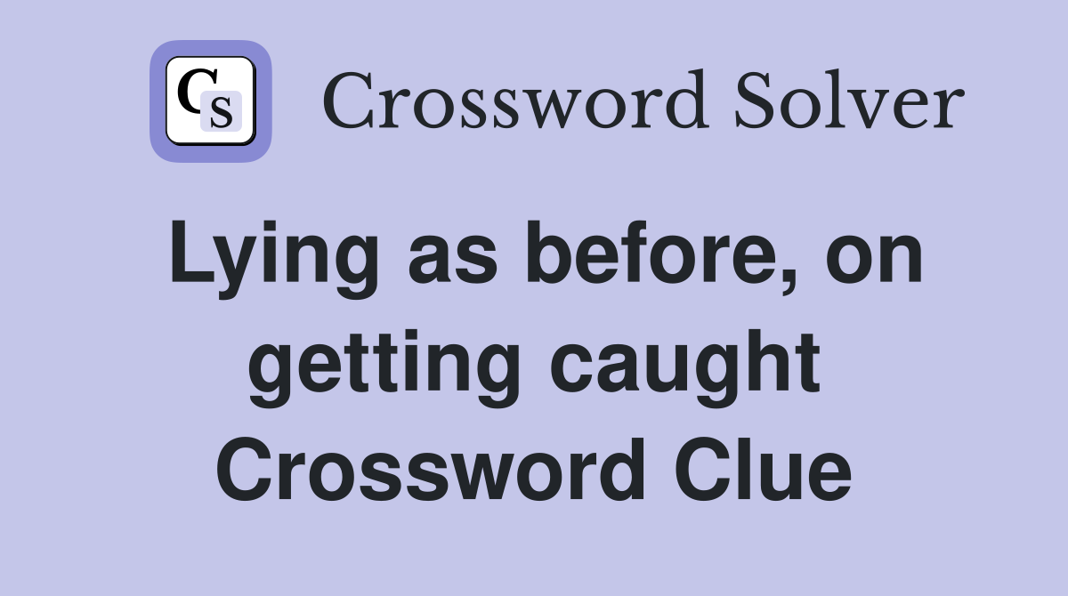 Lying as before, on getting caught Crossword Clue