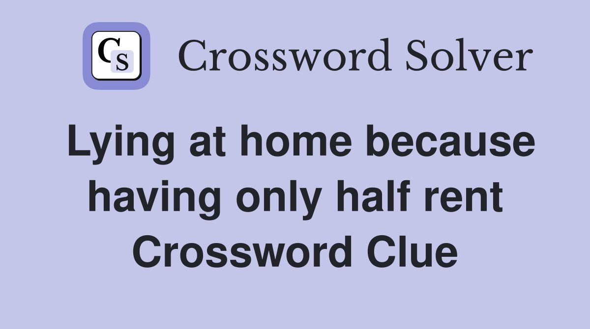 Lying at home because having only half rent Crossword Clue