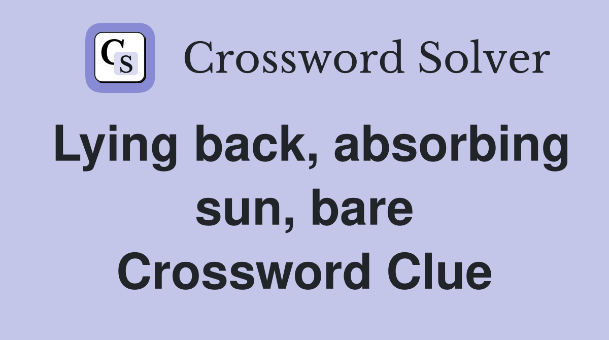 Lying back, absorbing sun, bare Crossword Clue