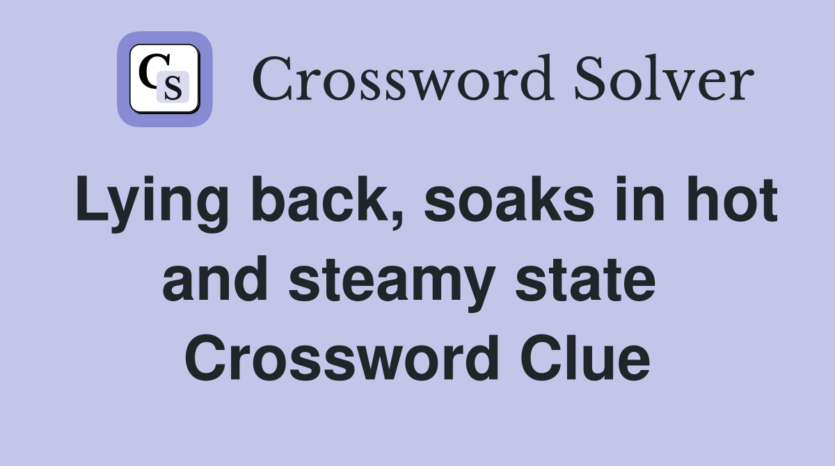 Lying back, soaks in hot and steamy state  Crossword Clue