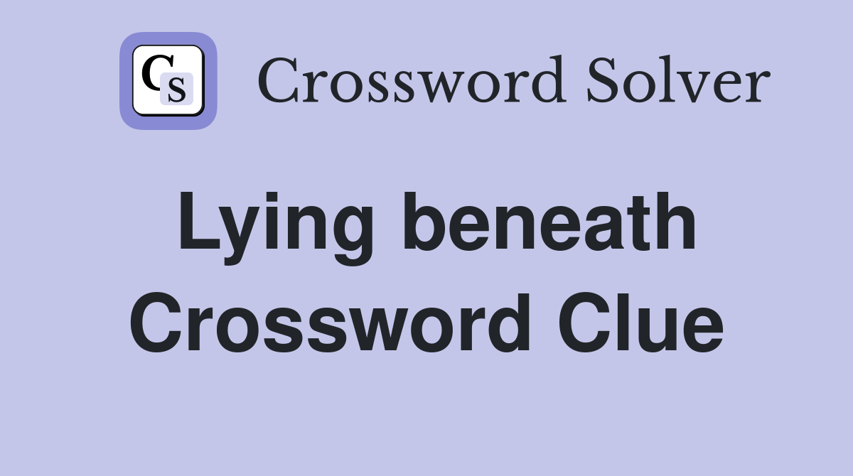 Lying beneath Crossword Clue