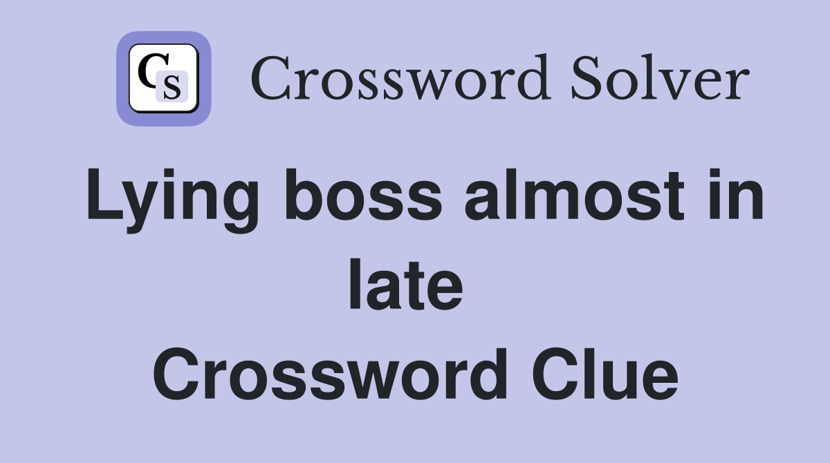 Lying boss almost in late  Crossword Clue