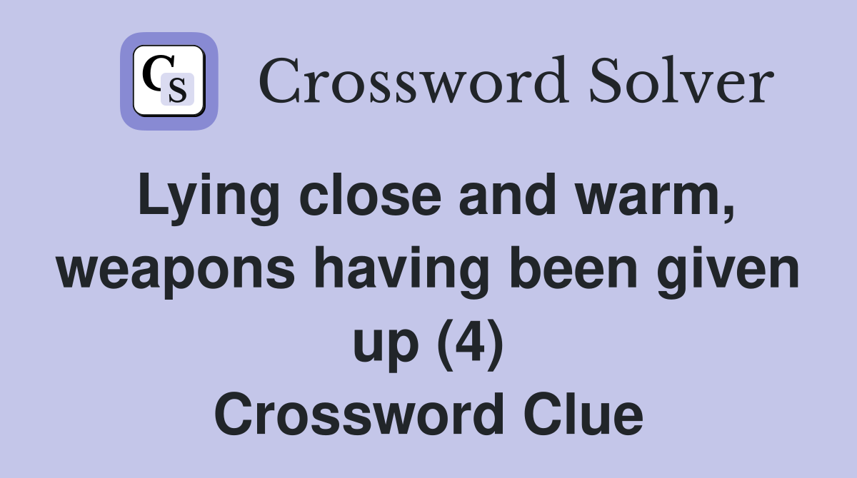 Lying close and warm, weapons having been given up (4) Crossword Clue