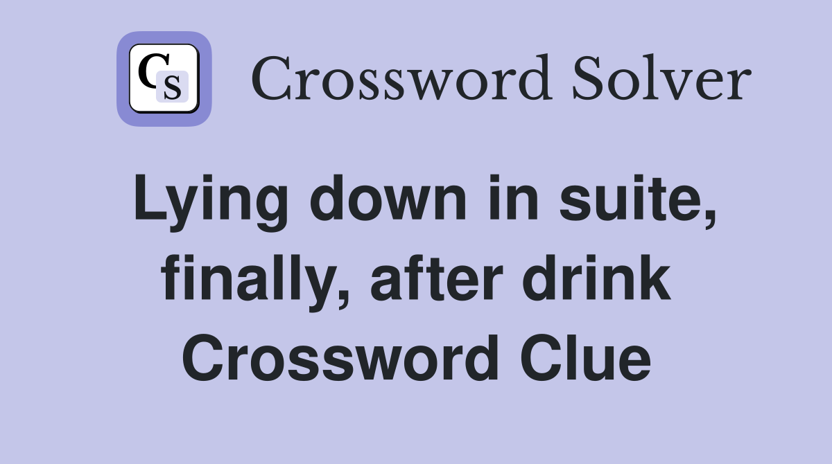 Lying down in suite, finally, after drink Crossword Clue