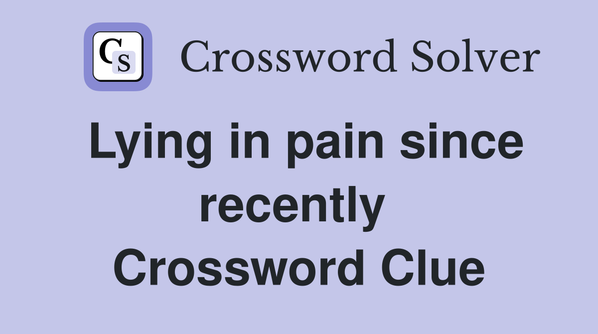 Lying in pain since recently  Crossword Clue