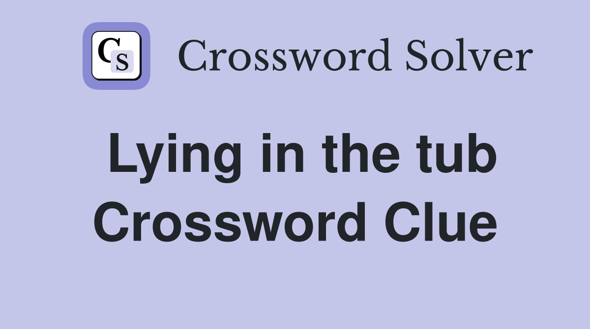 Lying in the tub Crossword Clue