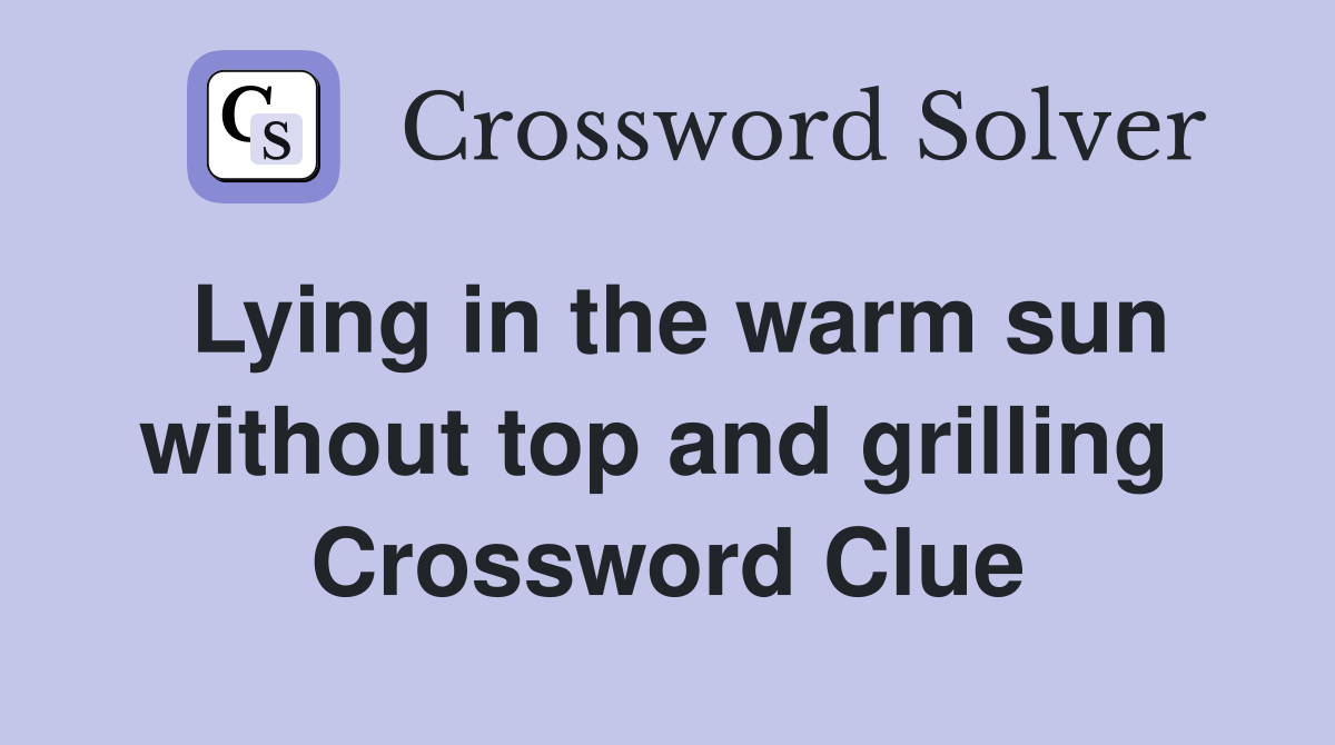 Lying in the warm sun without top and grilling  Crossword Clue
