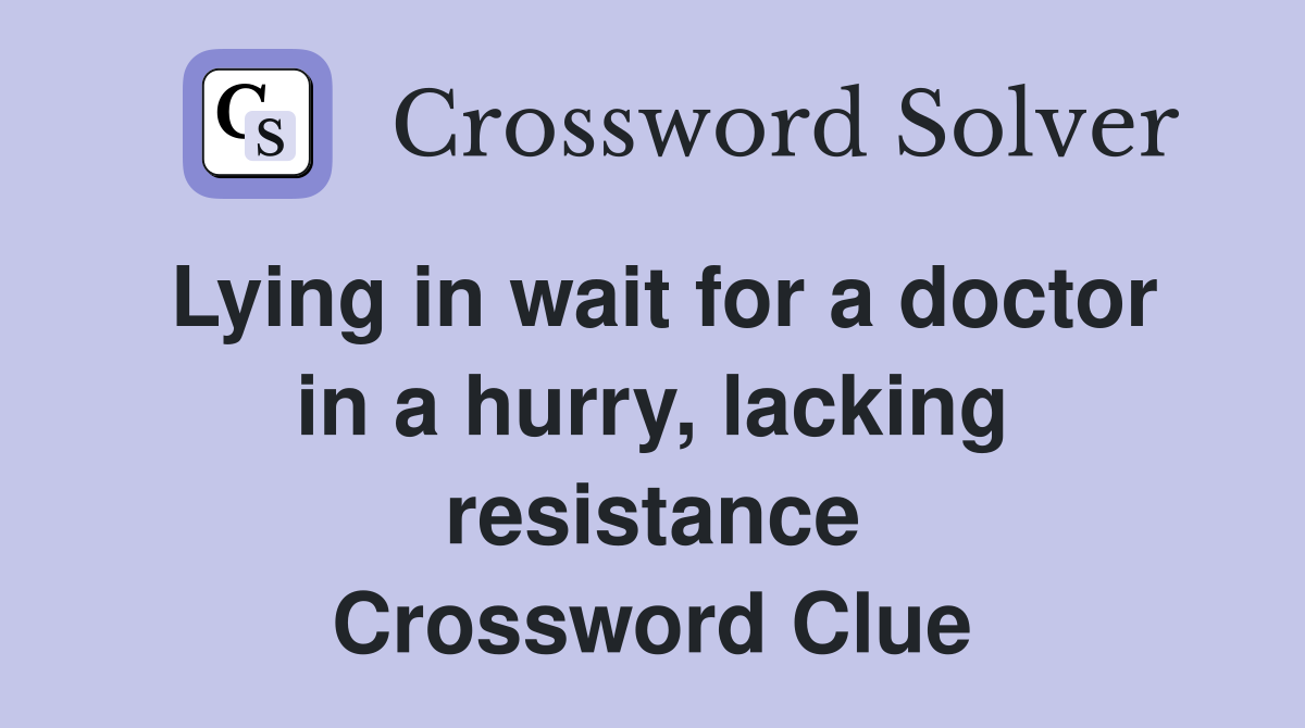 Lying in wait for a doctor in a hurry, lacking resistance Crossword Clue