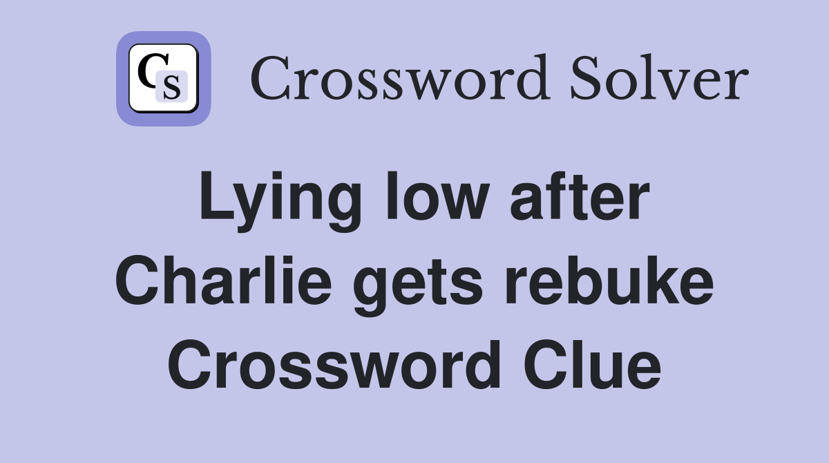 Lying low after Charlie gets rebuke Crossword Clue