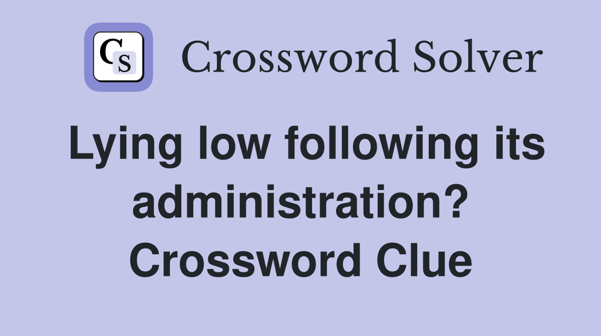 Lying low following its administration? Crossword Clue