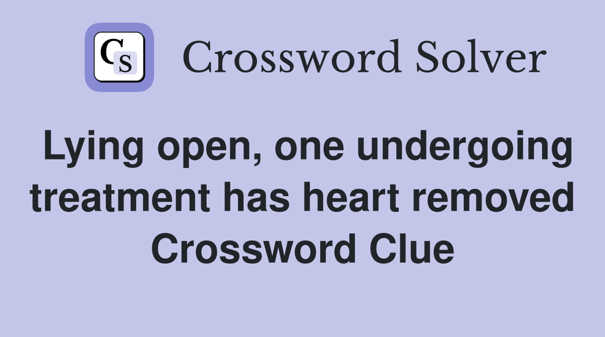 Lying open, one undergoing treatment has heart removed Crossword Clue