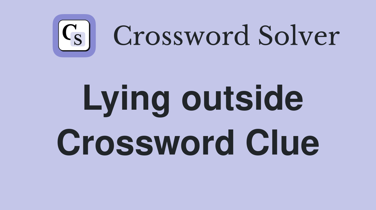 Lying outside Crossword Clue