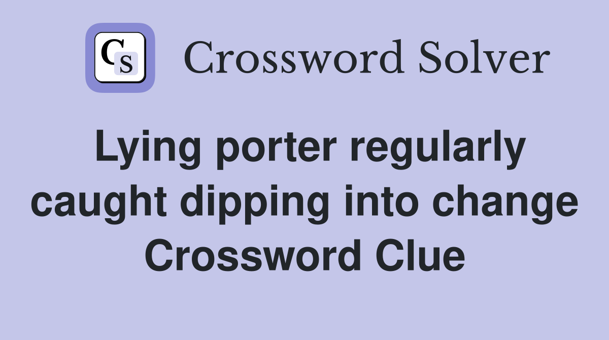 Lying porter regularly caught dipping into change Crossword Clue