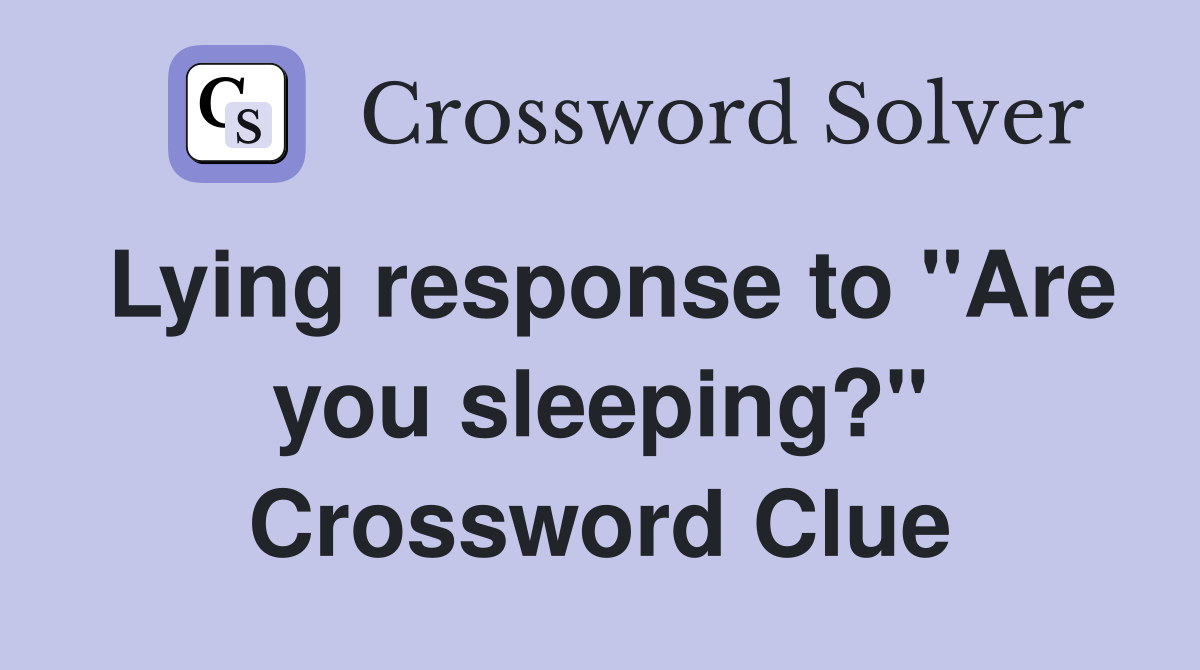 Lying response to "Are you sleeping?" Crossword Clue