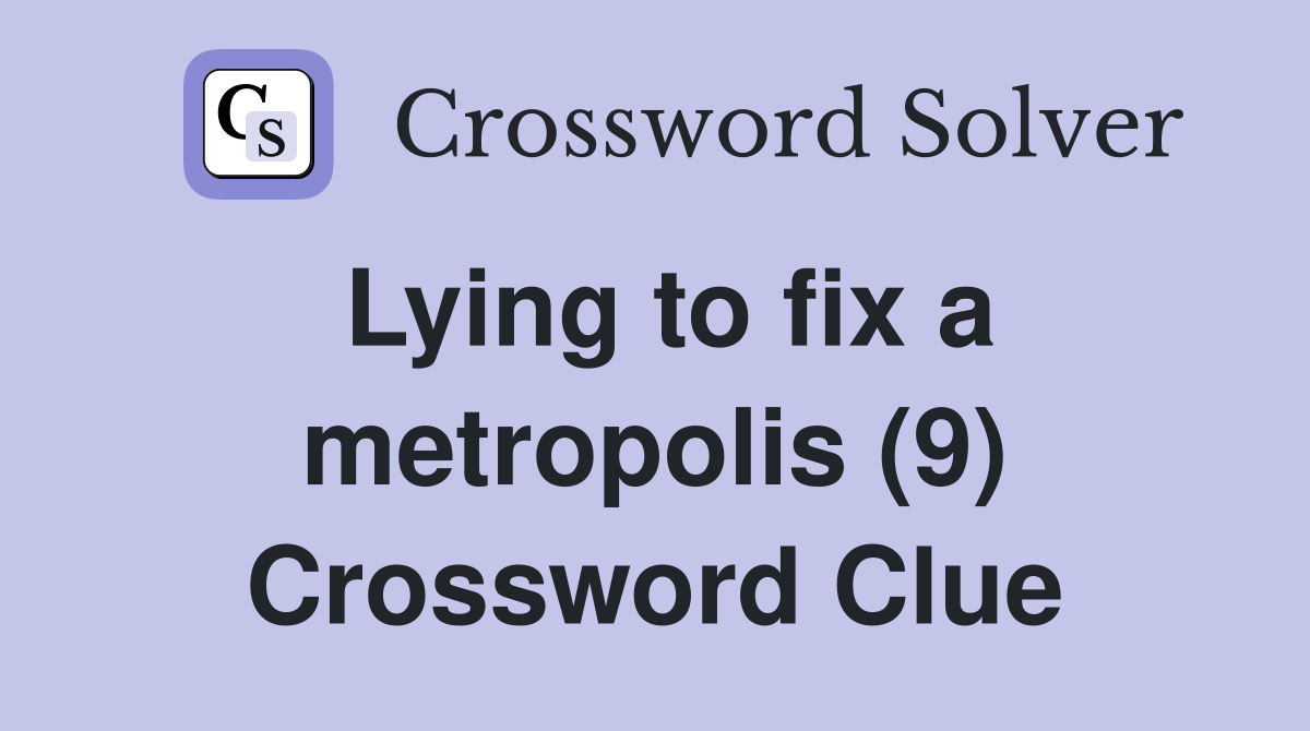 Lying to fix a metropolis (9) Crossword Clue