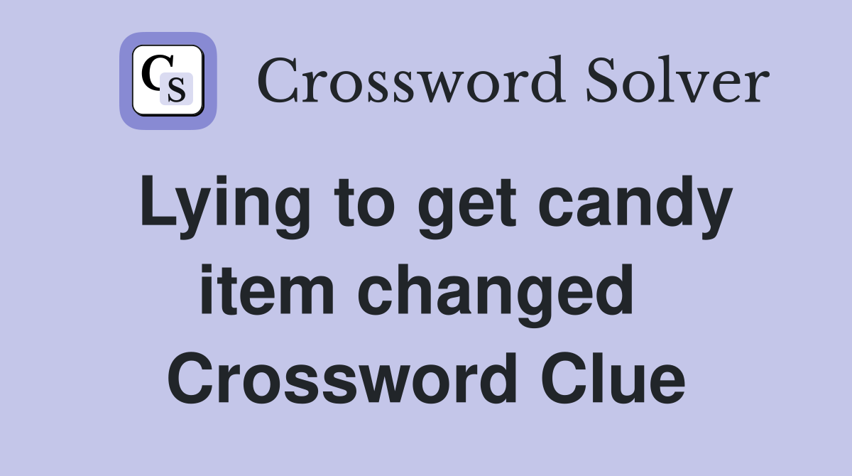 Lying to get candy item changed  Crossword Clue