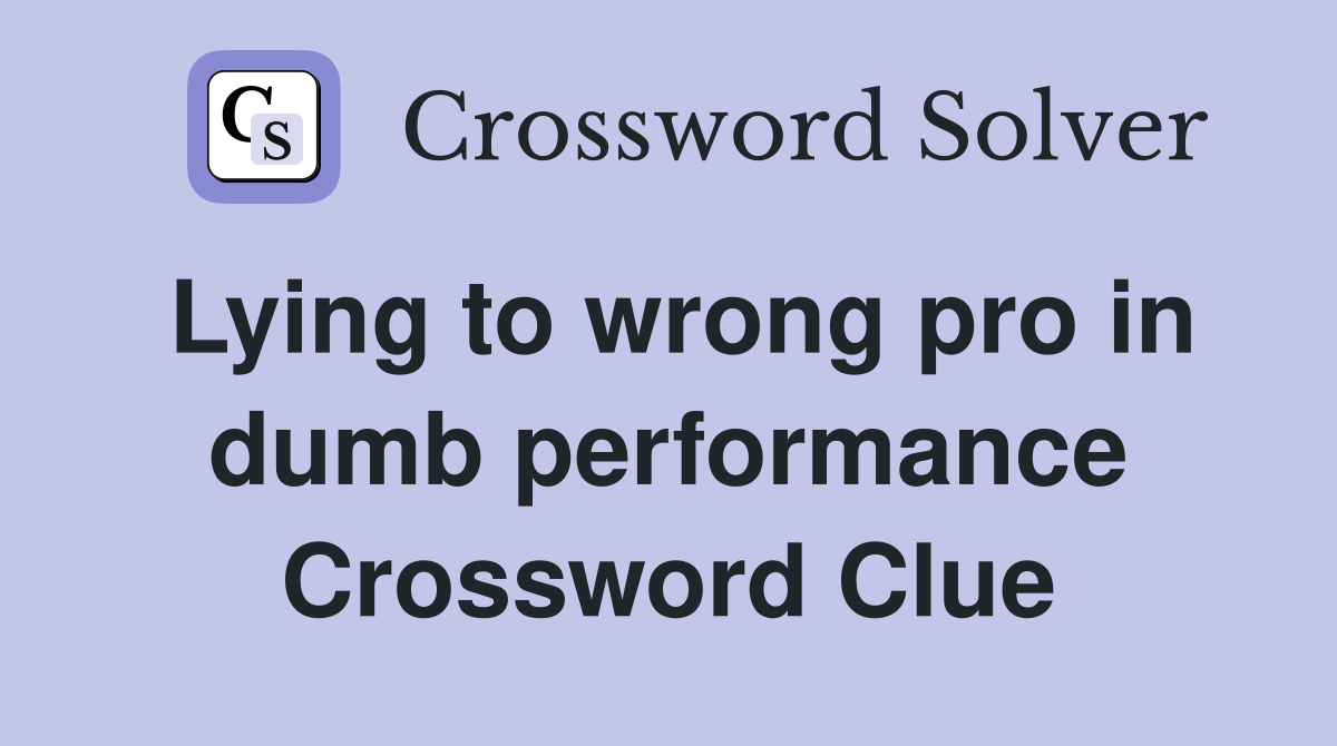 Lying to wrong pro in dumb performance Crossword Clue