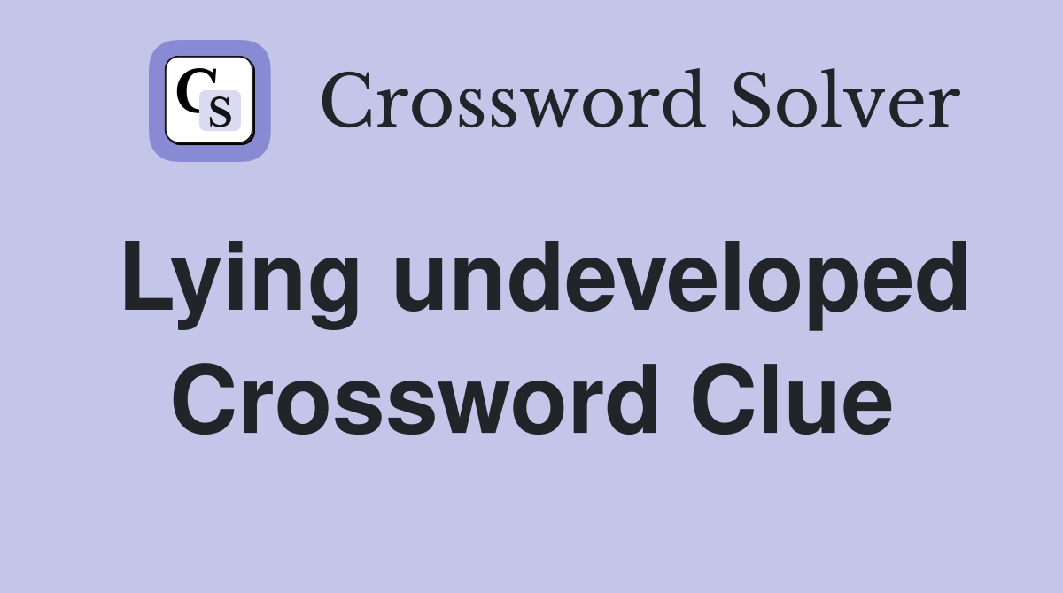 Lying undeveloped Crossword Clue