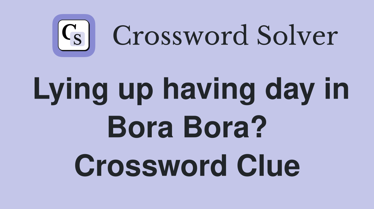 Lying up having day in Bora Bora? Crossword Clue