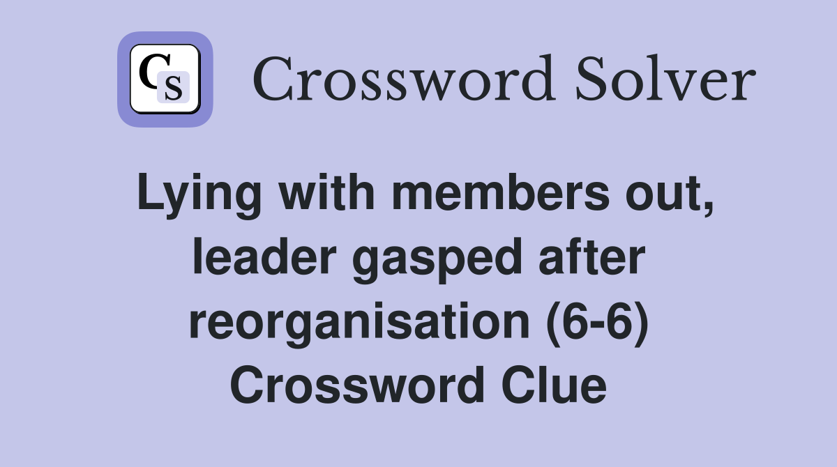 Lying with members out, leader gasped after reorganisation (6-6) Crossword Clue