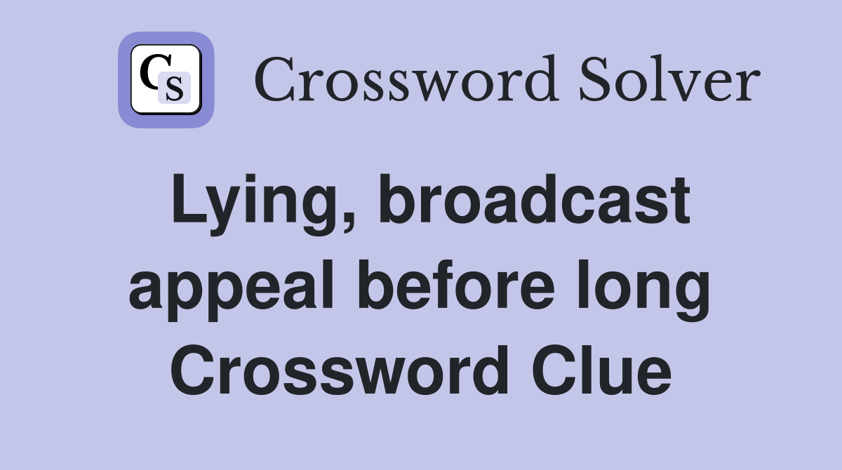 Lying, broadcast appeal before long Crossword Clue