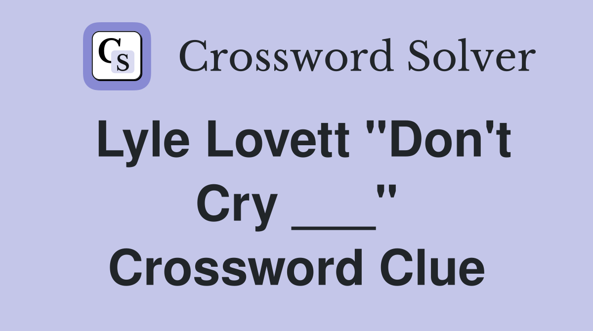 Lyle Lovett "Don't Cry ___" Crossword Clue