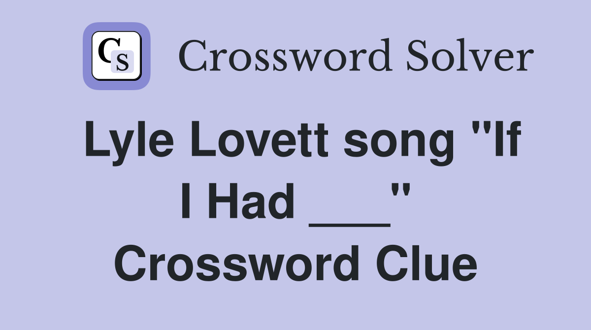Lyle Lovett song "If I Had ___" Crossword Clue