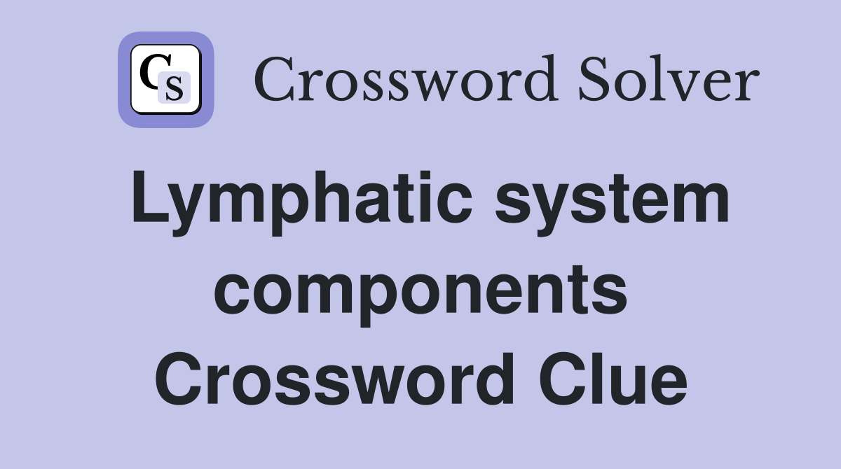 Lymphatic system components Crossword Clue