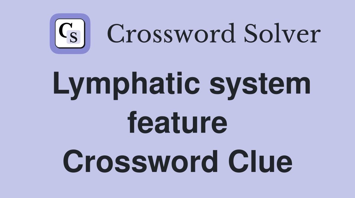 Lymphatic system feature Crossword Clue