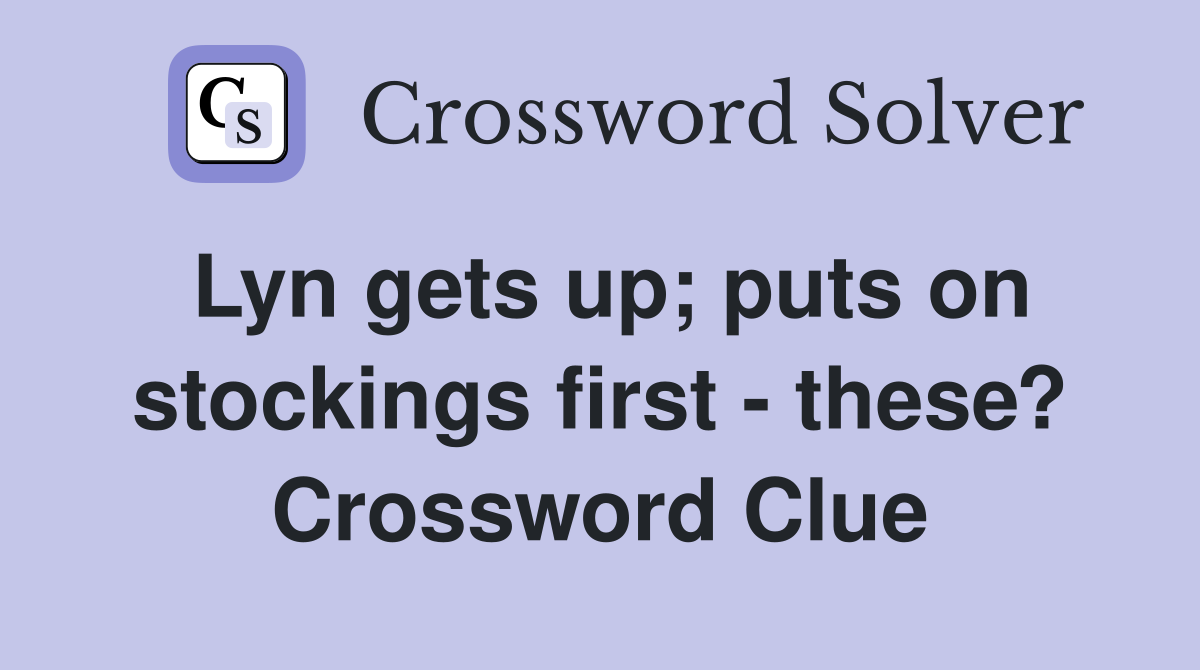 Lyn gets up puts on stockings first these? Crossword Clue Answers