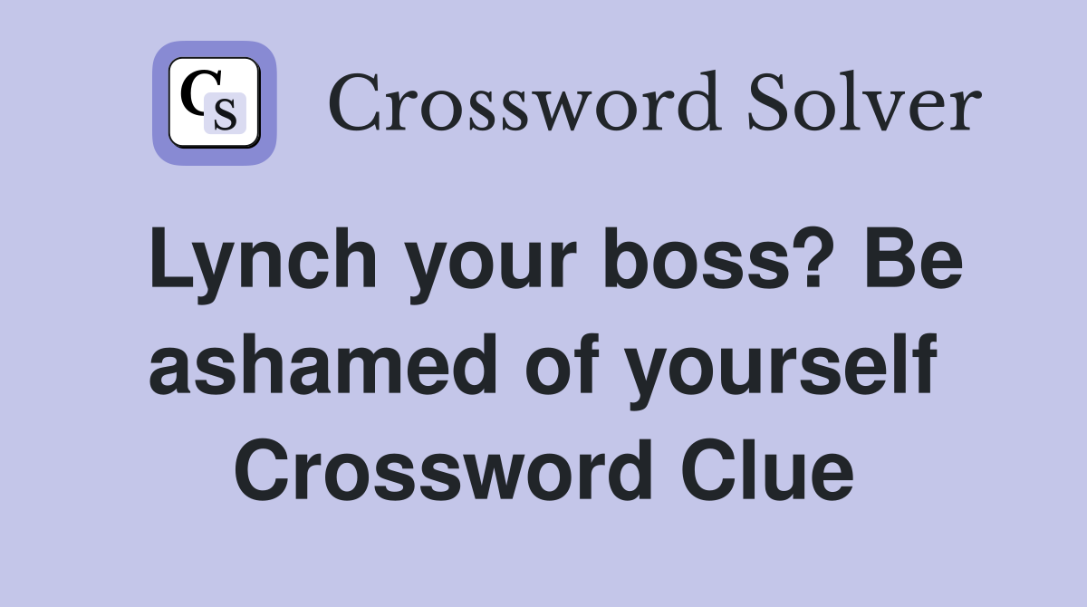 Lynch your boss? Be ashamed of yourself Crossword Clue