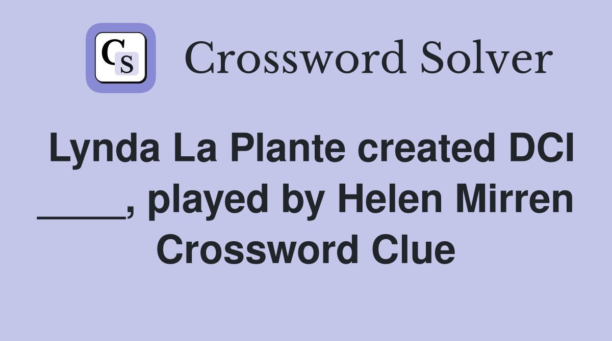 Lynda La Plante created DCI ____, played by Helen Mirren Crossword Clue