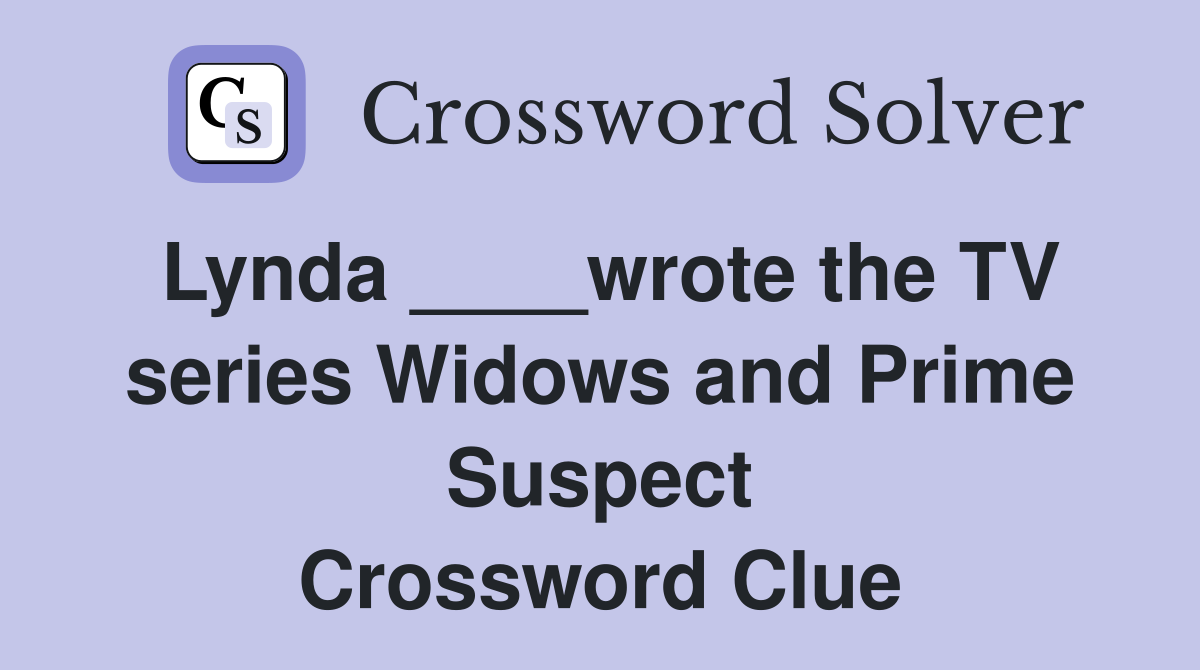 Lynda ____wrote the TV series Widows and Prime Suspect Crossword Clue