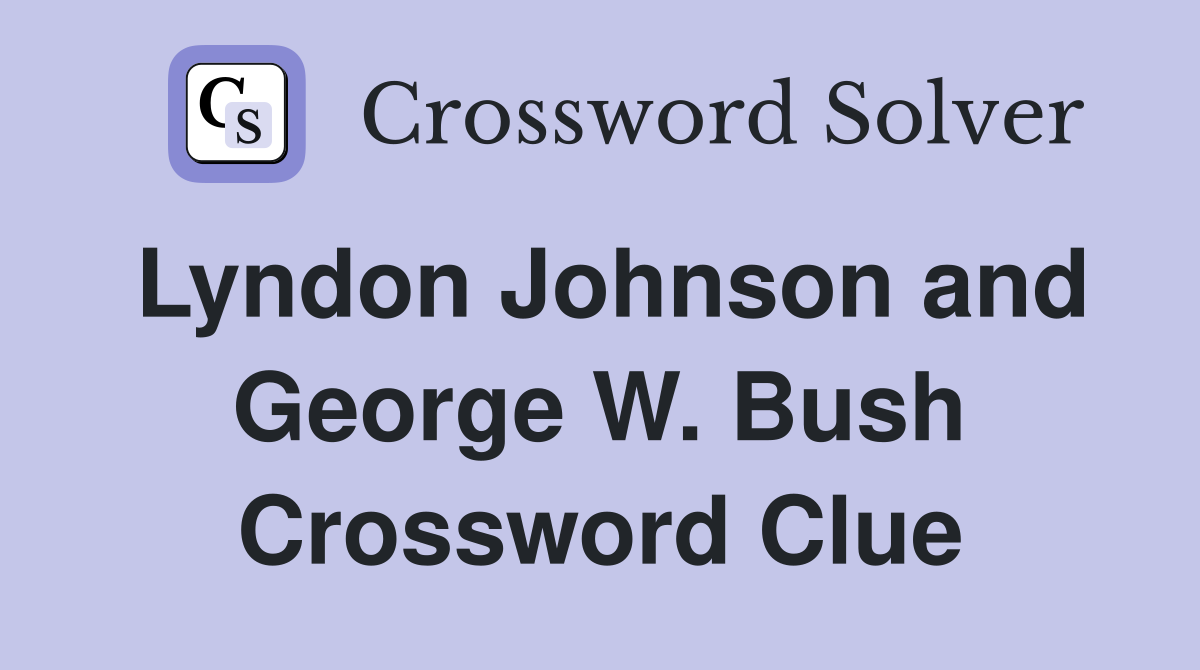 Lyndon Johnson and George W. Bush Crossword Clue