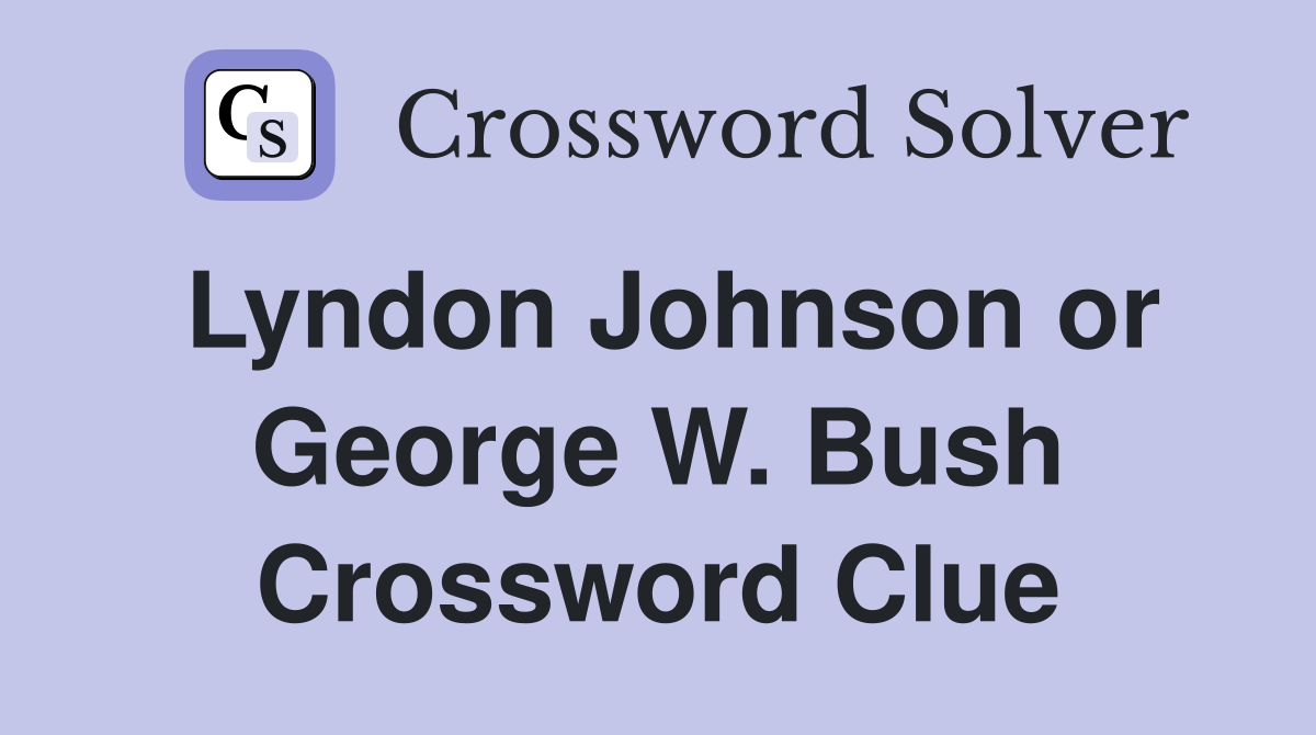 Lyndon Johnson or George W. Bush Crossword Clue