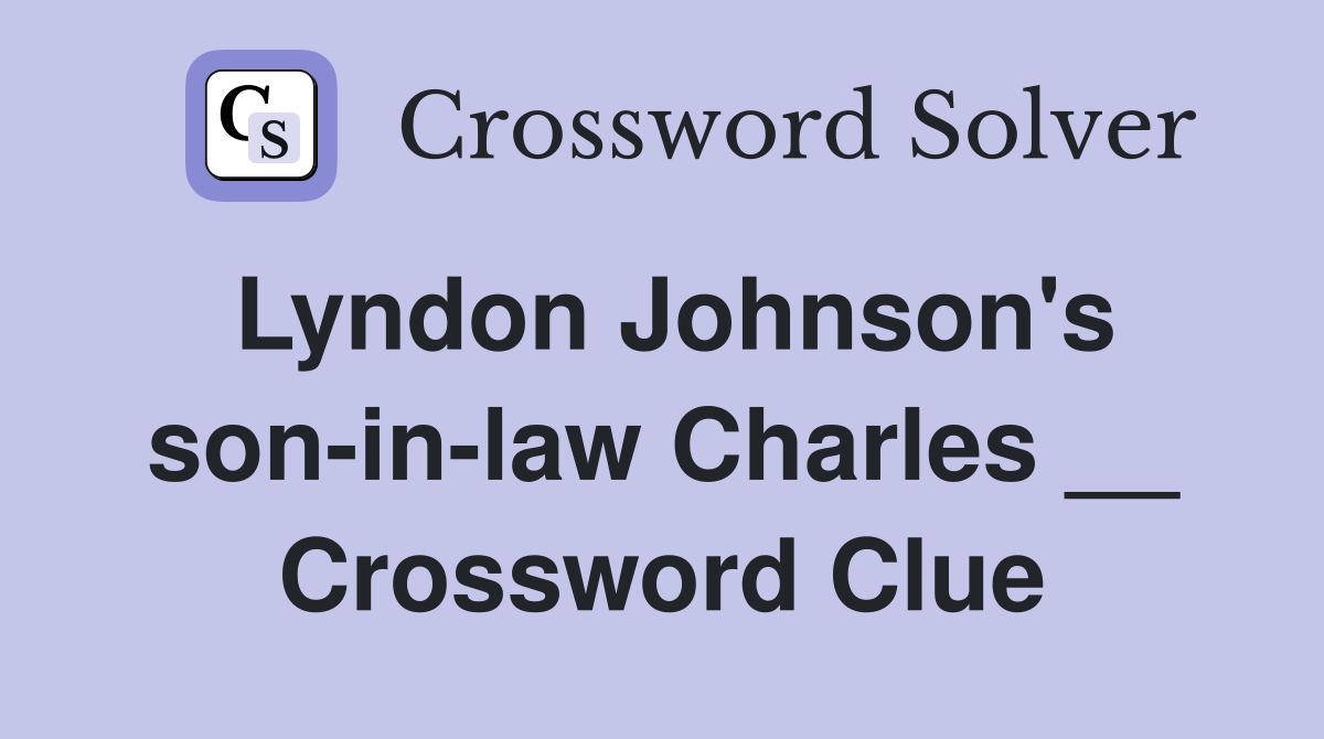 Lyndon Johnson's son-in-law Charles __ Crossword Clue