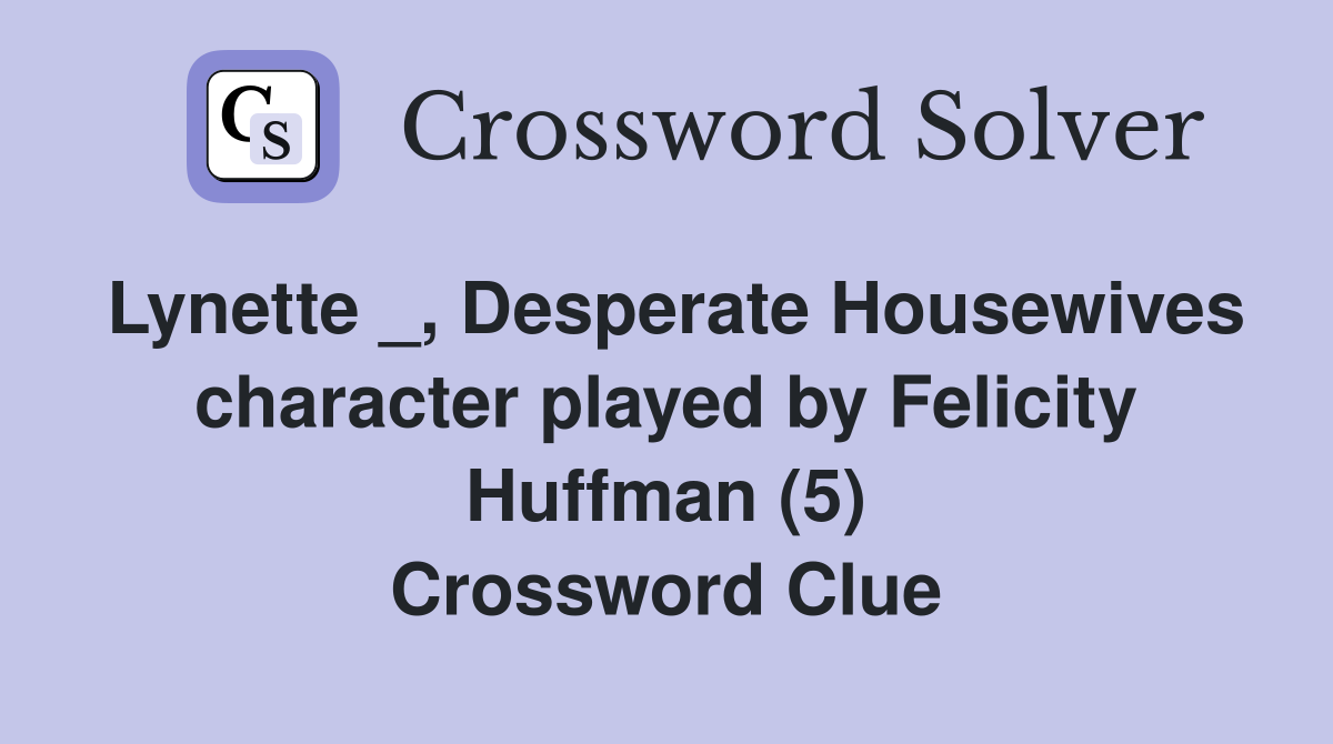 Lynette _, Desperate Housewives character played by Felicity Huffman (5) Crossword Clue
