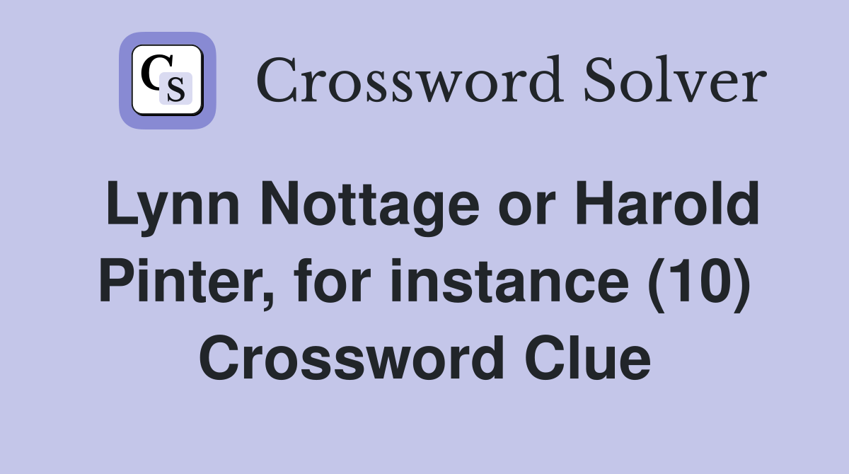 Lynn Nottage or Harold Pinter, for instance (10) Crossword Clue