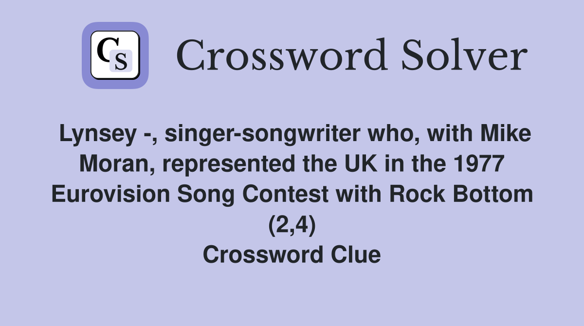Lynsey -, singer-songwriter who, with Mike Moran, represented the UK in the 1977 Eurovision Song Contest with Rock Bottom (2,4) Crossword Clue