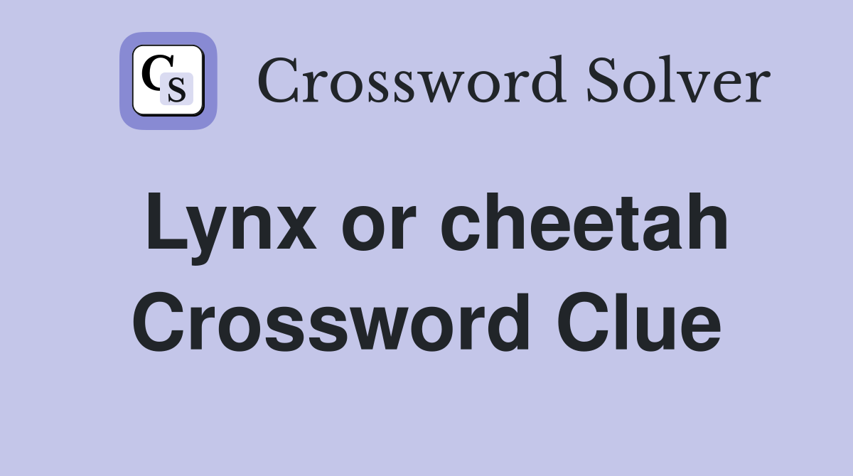 Lynx or cheetah Crossword Clue