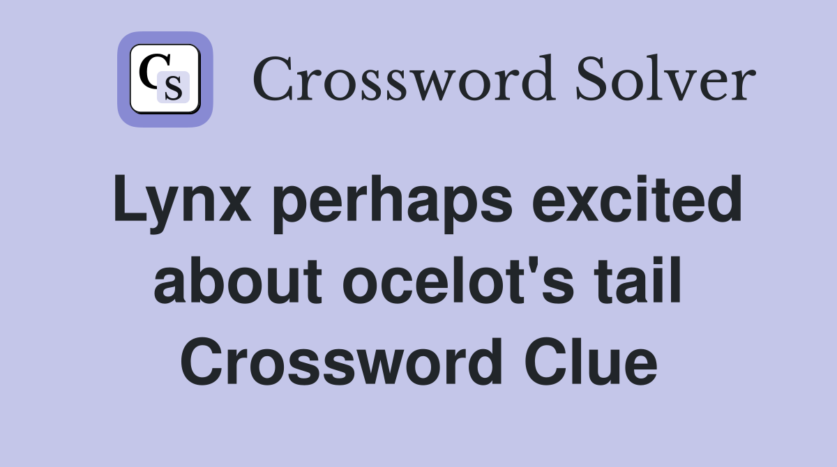 Lynx perhaps excited about ocelot's tail Crossword Clue