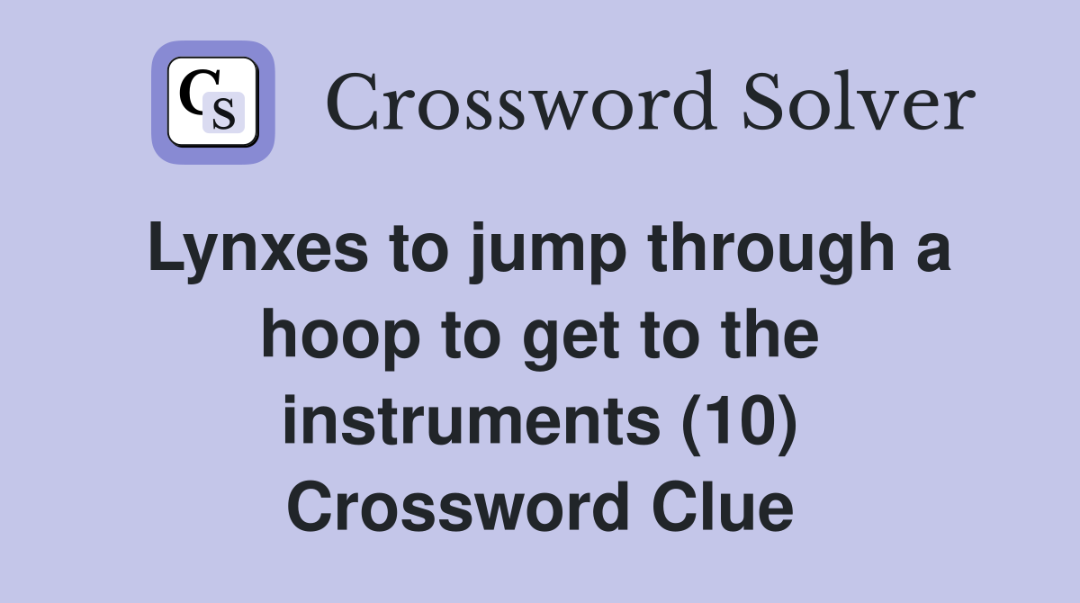 Lynxes to jump through a hoop to get to the instruments (10) Crossword Clue