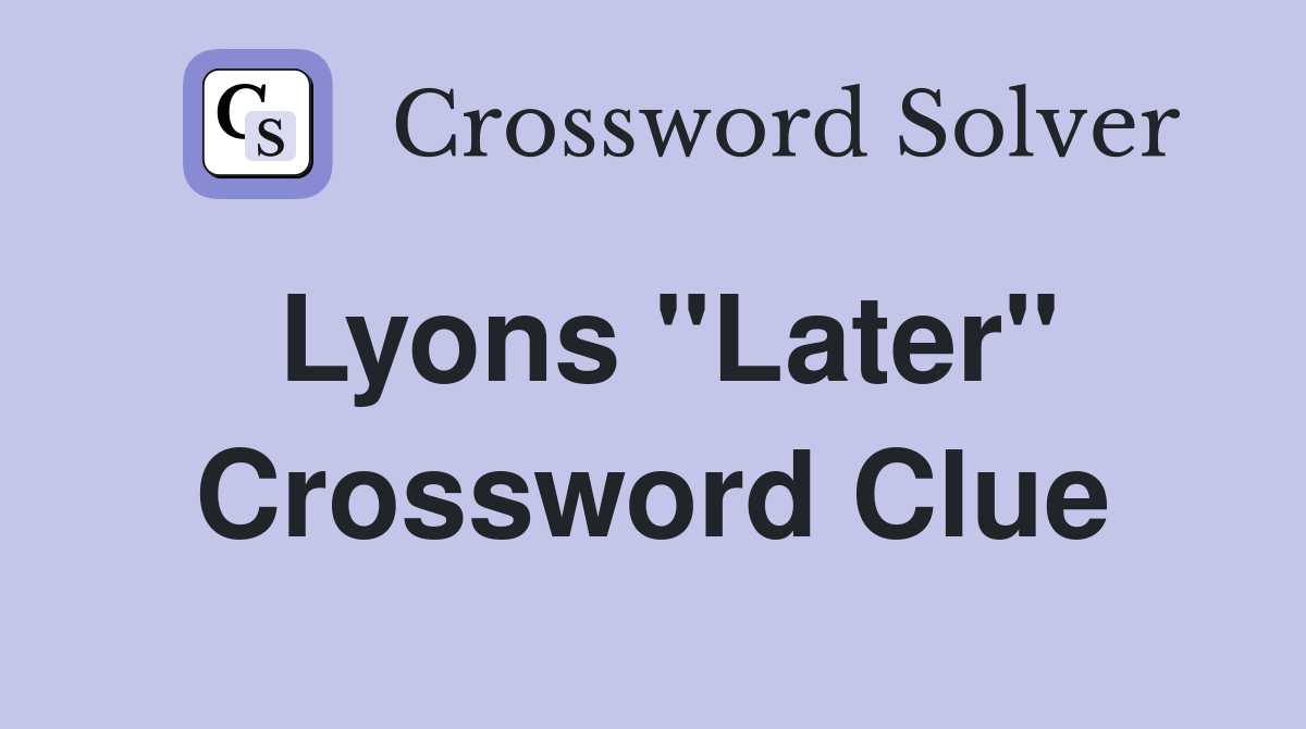 Lyons "Later" Crossword Clue