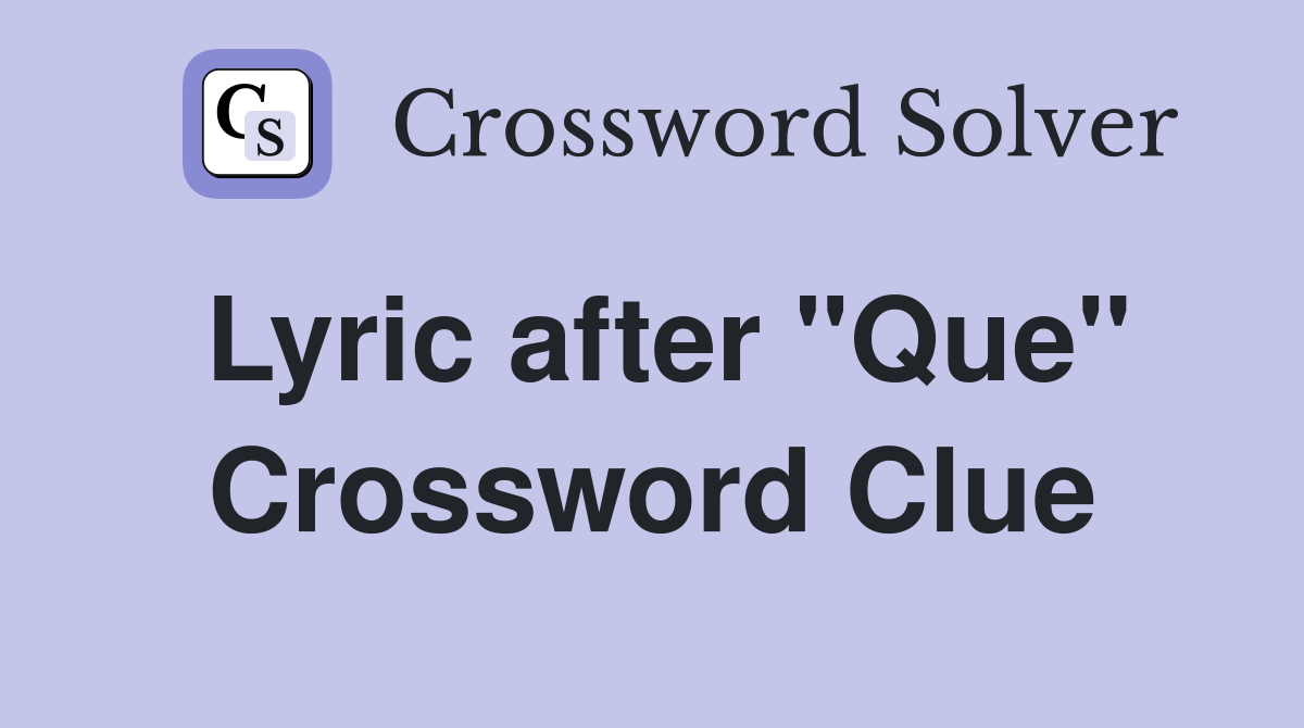 Lyric after "Que" Crossword Clue