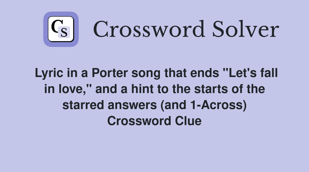 Lyric in a Porter song that ends "Let's fall in love," and a hint to the starts of the starred answers (and 1-Across) Crossword Clue