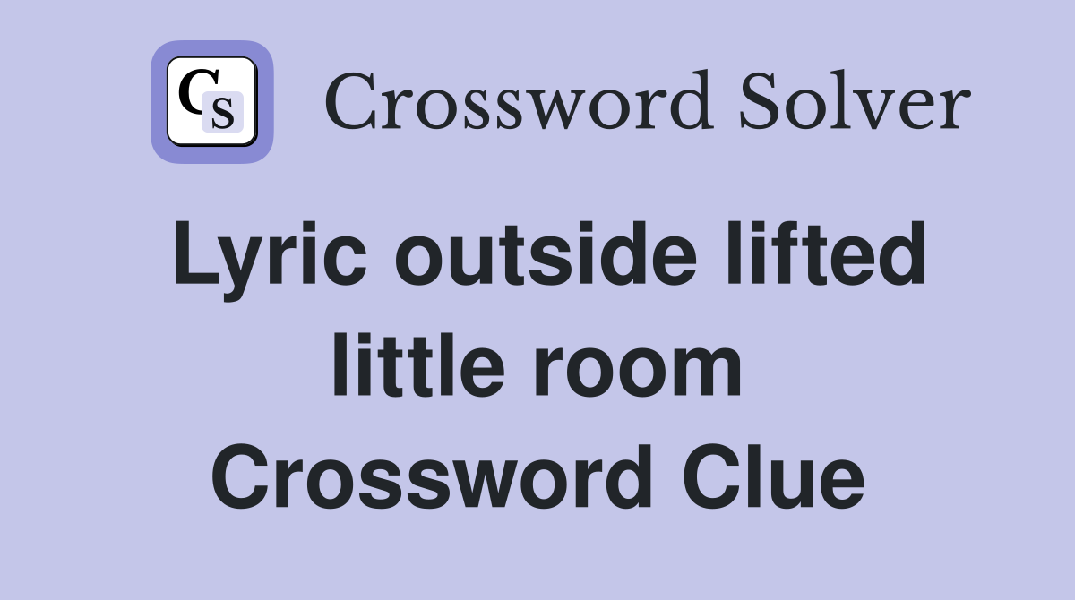 Lyric outside lifted little room Crossword Clue