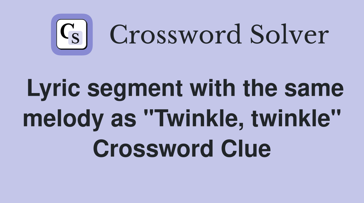 Lyric segment with the same melody as "Twinkle, twinkle" Crossword Clue