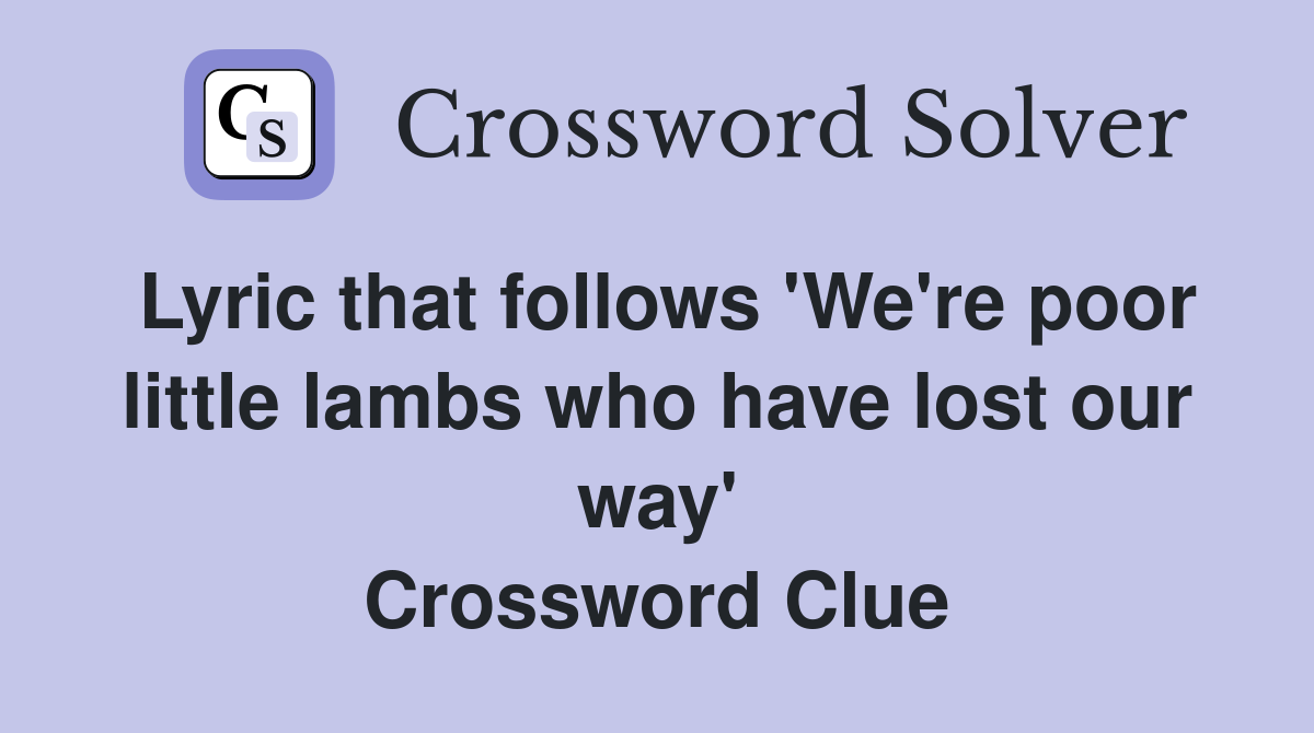 Lyric that follows 'We're poor little lambs who have lost our way' Crossword Clue