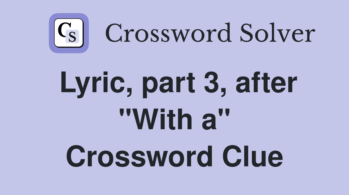 Lyric, part 3, after "With a" Crossword Clue