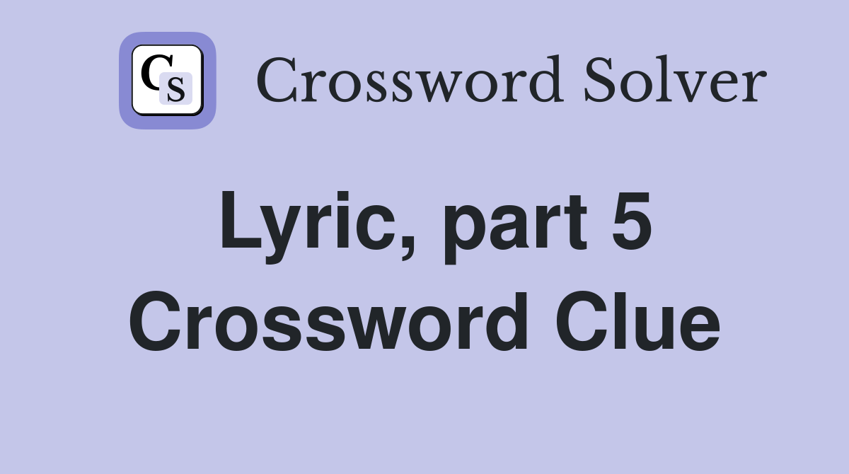 Lyric, part 5 Crossword Clue